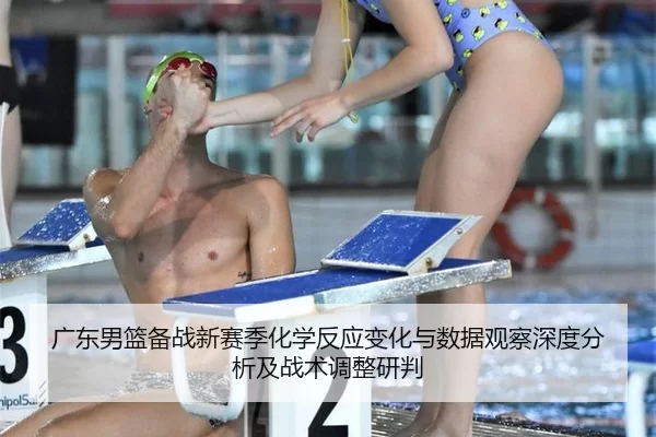 广东男篮备战新赛季化学反应变化与数据观察深度分析及战术调整研判