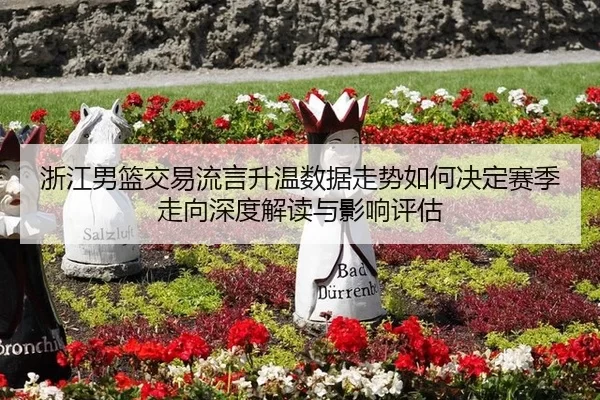 浙江男篮交易流言升温数据走势如何决定赛季走向深度解读与影响评估